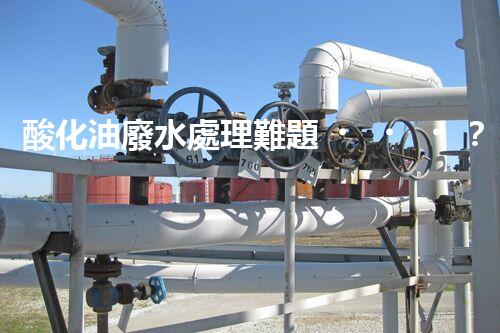 酸化油廢水處理難題？探尋高效低耗的破局之道！